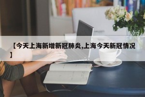 【今天上海新增新冠肺炎,上海今天新冠情况】