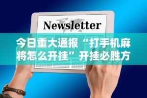 今日重大通报“打手机麻将怎么开挂”开挂必胜方法