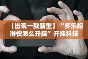 【出现一款新型】“多乐跑得快怎么开挂”开挂科技辅助神器手机
