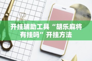 开挂辅助工具“胡乐麻将有挂吗”开挂方法