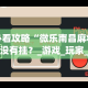 必看攻略“微乐南昌麻将有没有挂？_游戏_玩家_工具