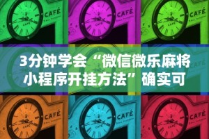 3分钟学会“微信微乐麻将小程序开挂方法”确实可以使用辅助