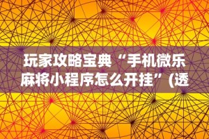 玩家攻略宝典“手机微乐麻将小程序怎么开挂”(透视挂)辅助透视教程
