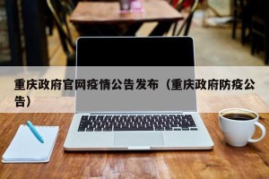 重庆政府官网疫情公告发布（重庆政府防疫公告）