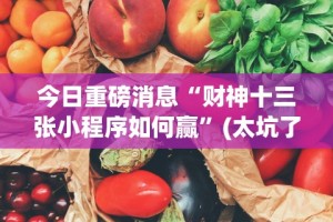 今日重磅消息“财神十三张小程序如何赢”(太坑了果然有挂)