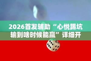 2026首发辅助“心悦踢坑输到啥时候能赢”详细开挂玩法