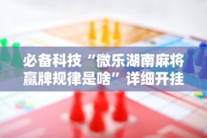 必备科技“微乐湖南麻将赢牌规律是啥”详细开挂教程