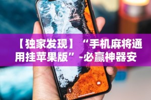【独家发现】“手机麻将通用挂苹果版”-必赢神器安装