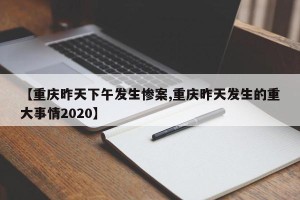 【重庆昨天下午发生惨案,重庆昨天发生的重大事情2020】
