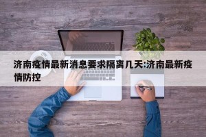 济南疫情最新消息要求隔离几天:济南最新疫情防控