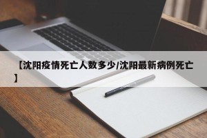 【沈阳疫情死亡人数多少/沈阳最新病例死亡】