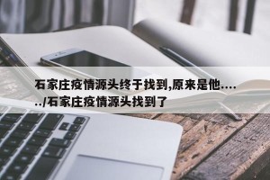 石家庄疫情源头终于找到,原来是他....../石家庄疫情源头找到了