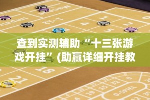 查到实测辅助“十三张游戏开挂”(助赢详细开挂教程)