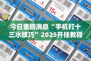 今日重磅消息“手机打十三水技巧”2025开挂教程步骤