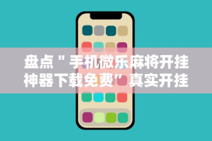 盘点＂手机微乐麻将开挂神器下载免费”真实开挂技巧分享
