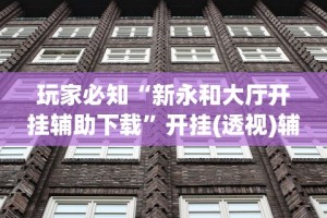 玩家必知“新永和大厅开挂辅助下载”开挂(透视)辅助