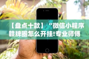 【盘点十款】“微信小程序赣牌圈怎么开挂!专业师傅带你一起了解(确实有挂)