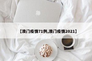 【澳门疫情71例,澳门疫情2021】