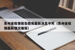 贵州省疫情报告西安最新消息今天（贵州省疫情最新情况播报）