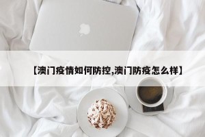 【澳门疫情如何防控,澳门防疫怎么样】