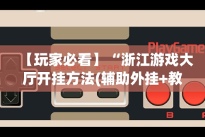 【玩家必看】“浙江游戏大厅开挂方法(辅助外挂+教程)