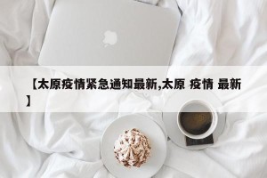 【太原疫情紧急通知最新,太原 疫情 最新】