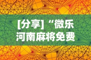 [分享]“微乐河南麻将免费开挂手机版”详细透视辅助教程官方正版下载