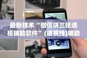 最新技术“微信拼三张透视辅助软件”(透视挂)辅助透视教程