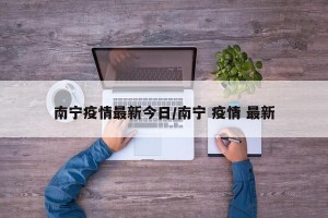 南宁疫情最新今日/南宁 疫情 最新