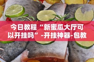今日教程“新蜜瓜大厅可以开挂吗”-开挂神器-包教包会