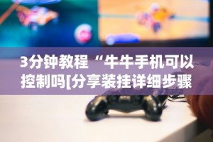 3分钟教程“牛牛手机可以控制吗[分享装挂详细步骤]