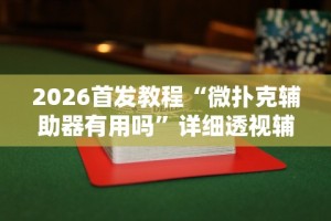 2026首发教程“微扑克辅助器有用吗”详细透视辅助教程官方正版下载