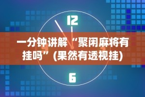 一分钟讲解“聚闲麻将有挂吗”(果然有透视挂)