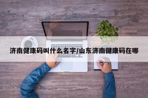 济南健康码叫什么名字/山东济南健康码在哪
