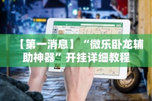 【第一消息】“微乐卧龙辅助神器”开挂详细教程