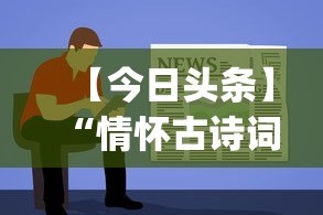【今日头条】“情怀古诗词平台有挂嘛!专业师傅带你一起了解(确实有挂)