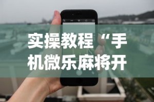 实操教程“手机微乐麻将开挂神器下载”(详细透视教程)