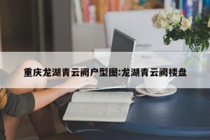 重庆龙湖青云阙户型图:龙湖青云阙楼盘