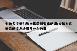 安徽省疫情形势南昌最新消息新闻/安徽省疫情最新消息地图及分布数据