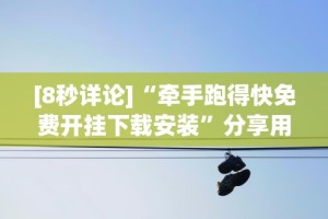 [8秒详论]“牵手跑得快免费开挂下载安装”分享用挂教程