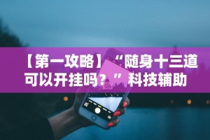 【第一攻略】“随身十三道可以开挂吗？”科技辅助神器手机版教程