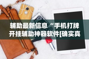 辅助最新信息“手机打牌开挂辅助神器软件[确实真的有挂]