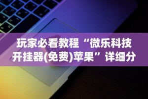 详细分享“赫麒众游开挂神器下载”其实有开挂插件!