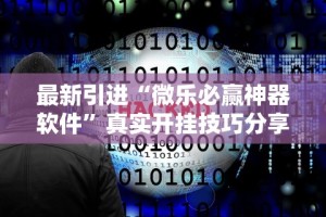 最新引进“微乐必赢神器软件”真实开挂技巧分享