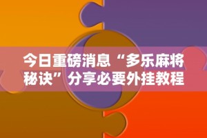 今日重磅消息“多乐麻将秘诀”分享必要外挂教程