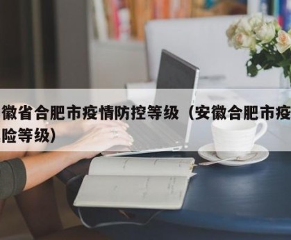 安徽省合肥市疫情防控等级（安徽合肥市疫情风险等级）
