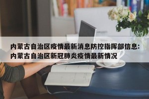 内蒙古自治区疫情最新消息防控指挥部信息:内蒙古自治区新冠肺炎疫情最新情况