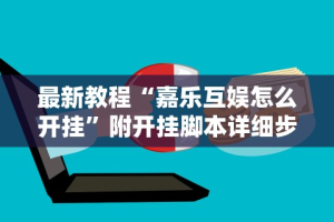 最新教程“嘉乐互娱怎么开挂”附开挂脚本详细步骤