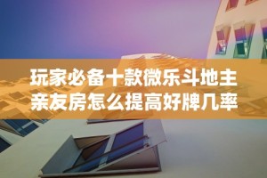 玩家必备十款微乐斗地主亲友房怎么提高好牌几率”(详细透视教程)