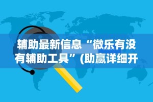 辅助最新信息“微乐有没有辅助工具”(助赢详细开挂教程)